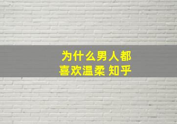 为什么男人都喜欢温柔 知乎